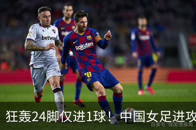 狂轰24脚仅进1球！中国女足进攻效率堪忧无缘亚运连胜