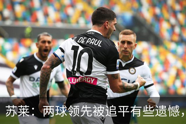 苏莱：两球领先被追平有些遗憾，但毕竟国米是意甲联赛最强的球队